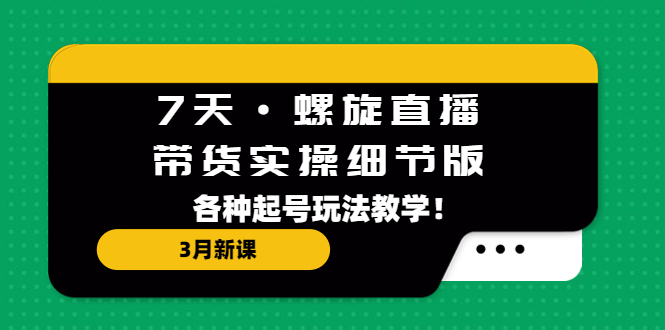 【副业项目5310期】7天·螺旋直播·带货实操细节版：3月新课，各种起号玩法教学-千知鹤副业网