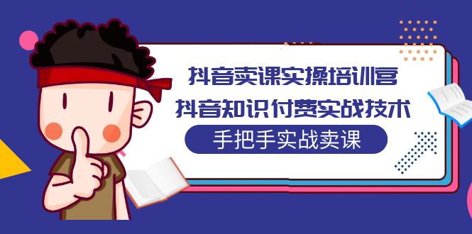 【副业项目5297期】抖音卖课实操培训营：抖音知识付费实战技术，手把手实战课-千知鹤副业网