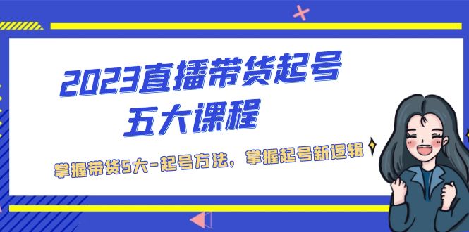 【副业项目5397期】2023直播带货起号五大课程，掌握带货5大-起号方法，掌握起新号逻辑-千知鹤副业网