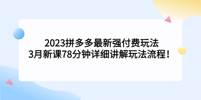 【副业项目5392期】2023拼多多最新强付费玩法，3月新课 78分钟详细讲解玩法流程！-千知鹤副业网