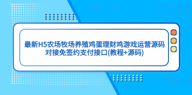 【副业项目5403期】最新H5农场牧场养殖鸡蛋理财鸡游戏运营源码/对接免签约支付接口(教程+源码)-千知鹤副业网