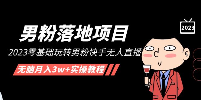 【副业项目5211期】【男粉落地项目】2023零基础玩转男粉快手无人直播，无脑月入3w+实操教程-千知鹤副业网