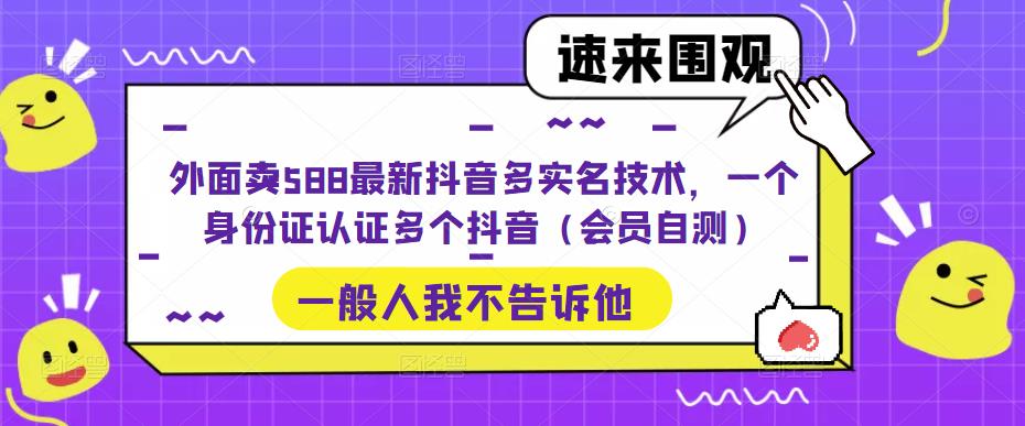 【副业项目5423期】外面卖588最新抖音多实名技术，一个身份证认证多个抖音（会员自测）-千知鹤副业网