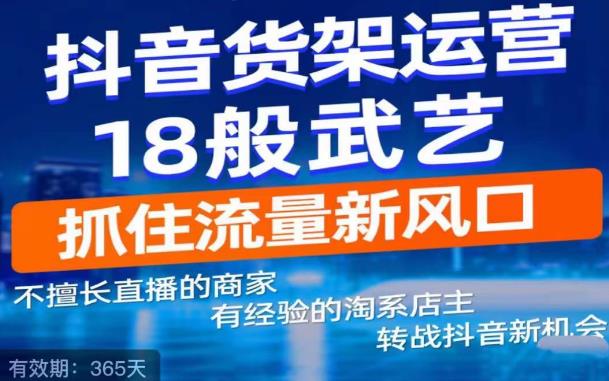 【副业项目5267期】抖音电商新机会，抖音货架运营18般武艺，抓住流量新风口-千知鹤副业网