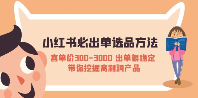 【副业项目5626期】小红书必出单选品方法：客单价300-3000 出单很稳定 带你挖掘高利润产品-千知鹤副业网