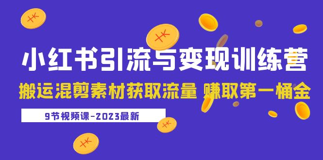 【副业项目5629期】2023小红书引流与变现训练营：搬运混剪素材获取流量 赚取第一桶金（9节课）-千知鹤副业网