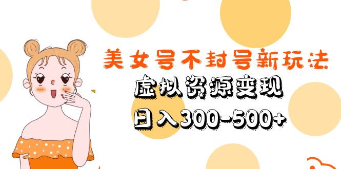 【副业项目5667期】美女号不封号新玩法，虚拟资源变现，日入300-500+-千知鹤副业网