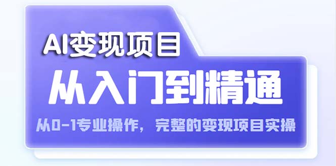 【副业项目5670期】AI从入门到精通 从0-1专业操作，完整的变现项目实操（视频+文档）-千知鹤副业网