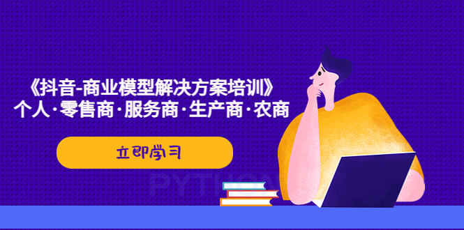 【副业项目5431期】《抖音-商业-模型解决·方案培训》个人·零售商·服务商·生产商·农商-千知鹤副业网