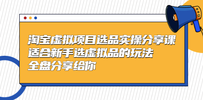 【副业项目5439期】黄岛主-淘宝虚拟项目选品实操分享课，适合新手选虚拟品的玩法 全盘分享给你-千知鹤副业网