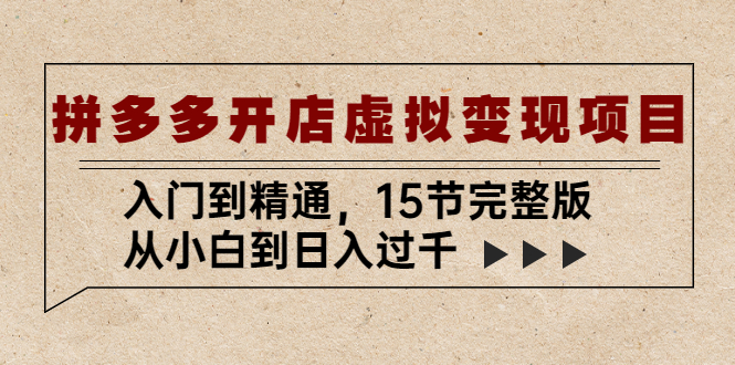 【副业项目5440期】拼多多开店虚拟变现项目：入门到精通，从小白到日入过千（15节完整版）-千知鹤副业网