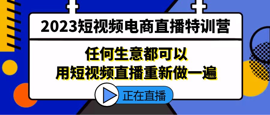 【副业项目5444期】2023短视频电商直播特训营，任何生意都可以用短视频直播重新做一遍-千知鹤副业网