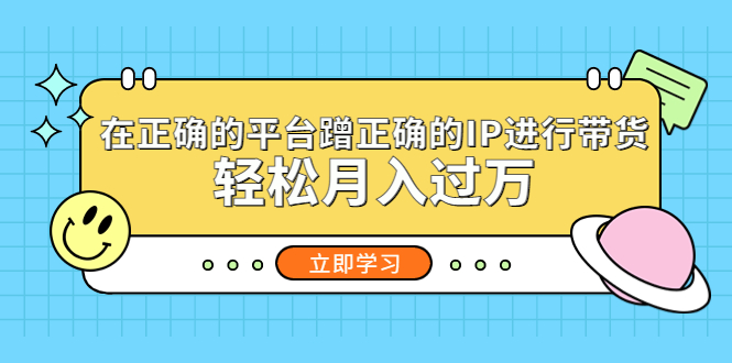 【副业项目5448期】在正确的平台蹭正确的IP进行带货，轻松月入过万-千知鹤副业网