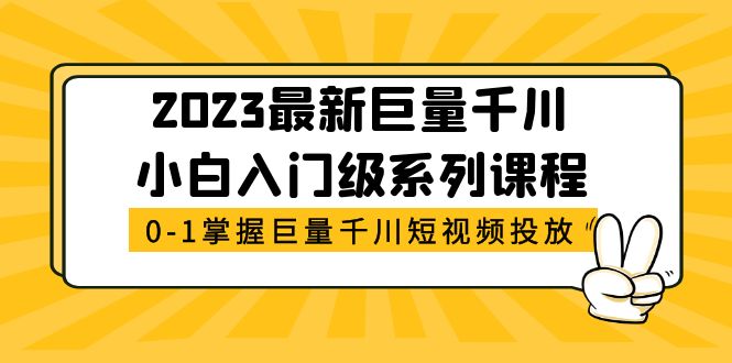 【副业项目5469期】2023最新巨量千川小白入门级系列课程，从0-1掌握巨量千川短视频投放-千知鹤副业网