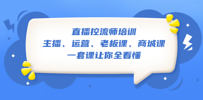 【副业项目5486期】直播·控流师培训：主播、运营、老板课、商城课，一套课让你全看懂-千知鹤副业网