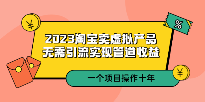 【副业项目5490期】2023淘宝卖虚拟产品，无需引流实现管道收益 一个项目能操作十年-千知鹤副业网