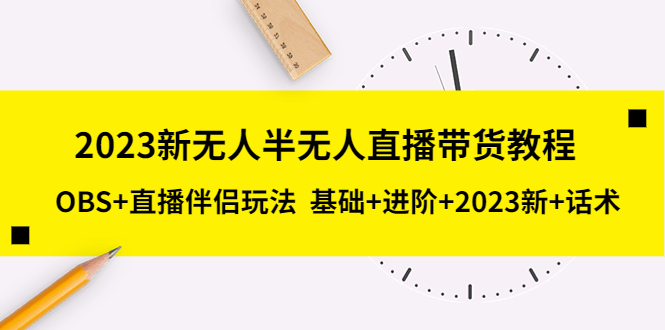 【副业项目5492期】2023新无人半无人直播带货教程 OBS+直播伴侣玩法 基础+进阶+2023新课+话术-千知鹤副业网