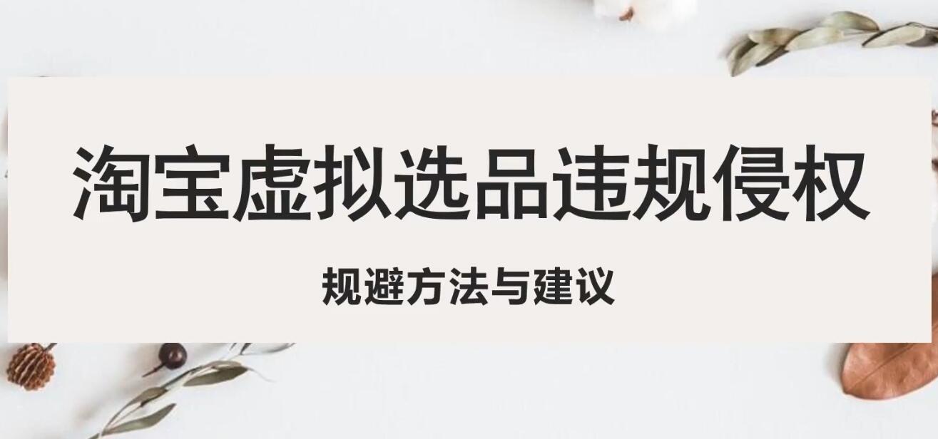 【副业项目5507期】淘宝虚拟违规侵权规避方法与建议，6个部分详细讲解，做虚拟资源必看-千知鹤副业网