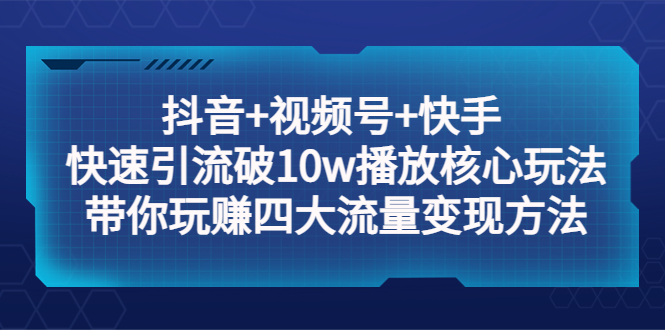 【副业项目5511期】抖音+视频号+快手 快速引流破10w播放核心玩法：带你玩赚四大流量变现方法！-千知鹤副业网