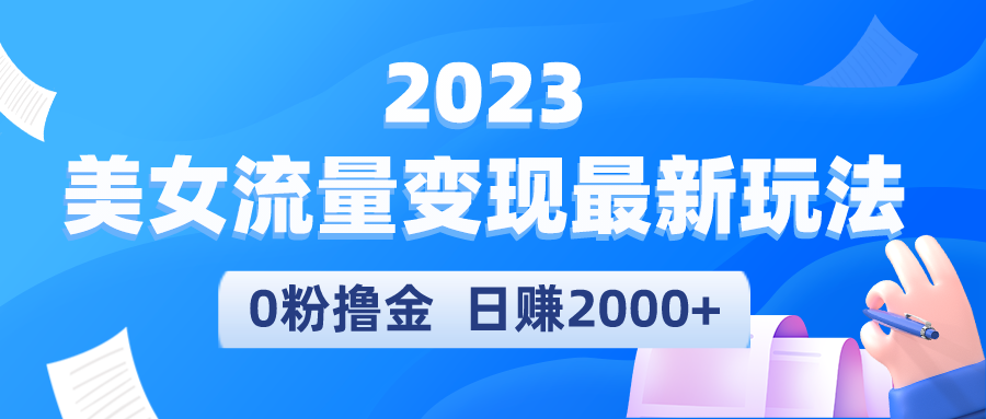 【副业项目5531期】2023美女流量变现最新玩法，0粉撸金，日赚2000+，实测日引流300+-千知鹤副业网