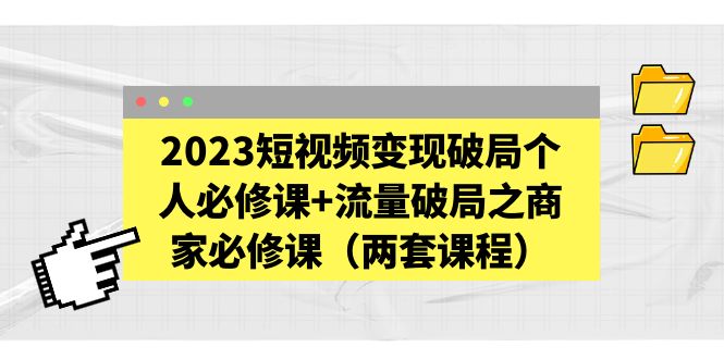 【副业项目5556期】2023短视频变现破局个人必修课+流量破局之商家必修课（两套课程）-千知鹤副业网