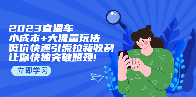 【副业项目5567期】2023直通小成本+大流量玩法，低价快速引流拉新收割，让你快速突破瓶颈-千知鹤副业网