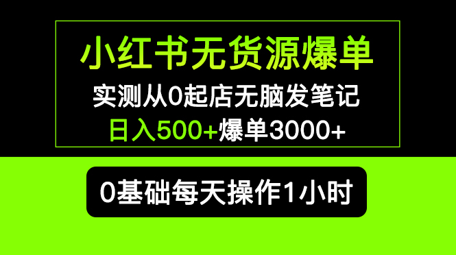 【副业项目5585期】小红书无货源爆单 实测从0起店无脑发笔记 日入500+爆单3000+长期项目可多店-千知鹤副业网