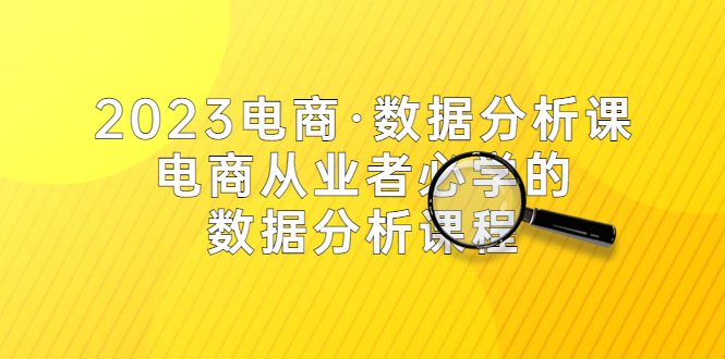 【副业项目5586期】2023电商·数据分析课，电商·从业者必学的数据分析课程（42节课）-千知鹤副业网