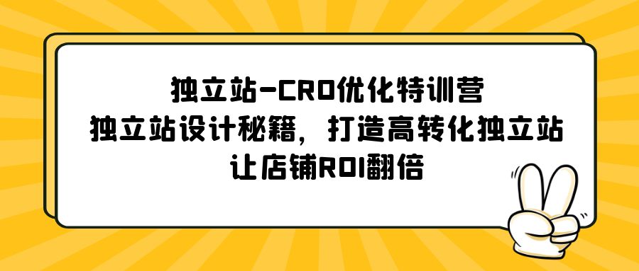 【副业项目5589期】独立站-CRO优化特训营，独立站设计秘籍，打造高转化独立站，让店铺ROI翻倍-千知鹤副业网