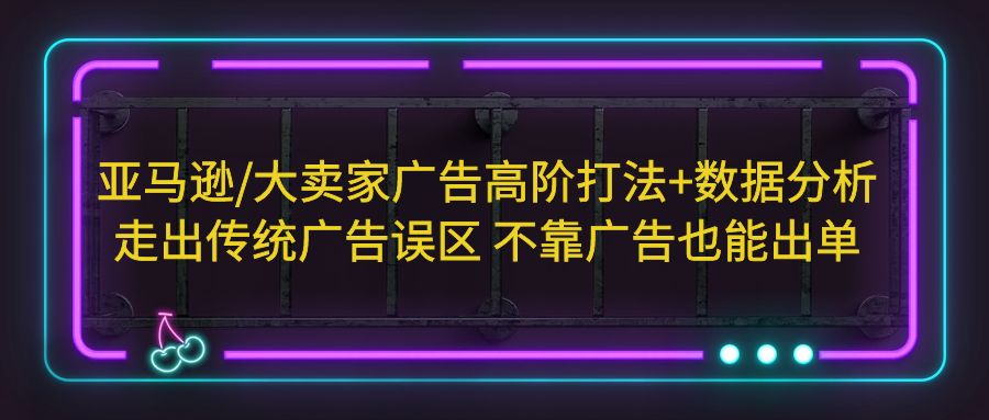 【副业项目5590期】亚马逊/大卖家广告高阶打法+数据分析，走出传统广告误区 不靠广告也能出单-千知鹤副业网