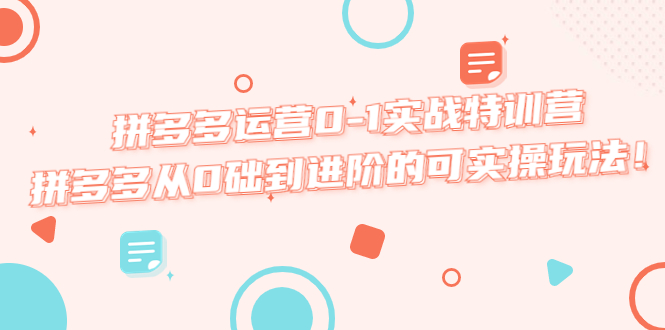 【副业项目5605期】拼多多运营0-1实战特训营，拼多多从0础到进阶的可实操玩法-千知鹤副业网