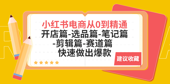 【副业项目5611期】小红书电商从0到精通：开店篇-选品篇-笔记篇-剪辑篇-赛道篇 快速做出爆款-千知鹤副业网