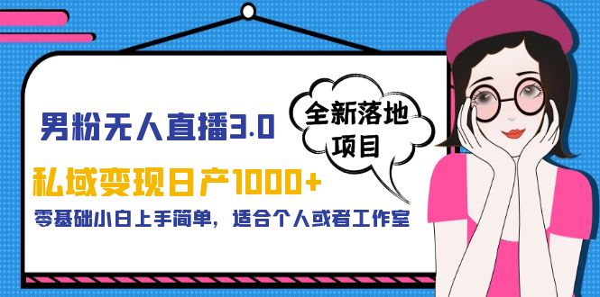 【副业项目5958期】男粉无人直播3.0私域变现日产1000+，零基础小白上手简单，适合个人或工作室-千知鹤副业网