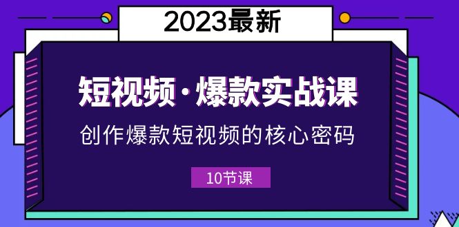 【副业项目5959期】2023短视频·爆款实战课，创作·爆款短视频的核心·密码（10节视频课）-千知鹤副业网