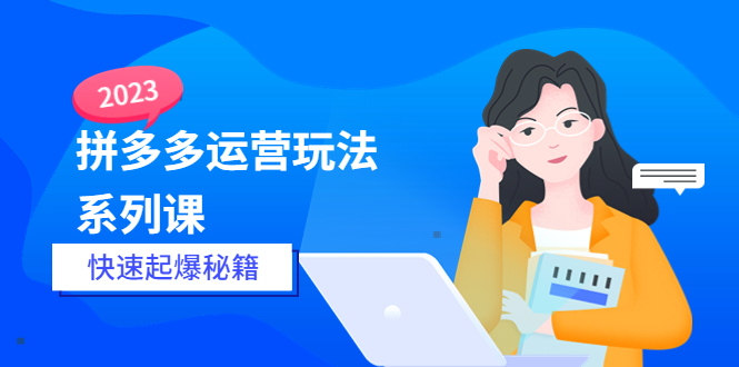 【副业项目5875期】2023拼多多运营-玩法系列课—-快速起爆秘籍【更新-25节课】-千知鹤副业网