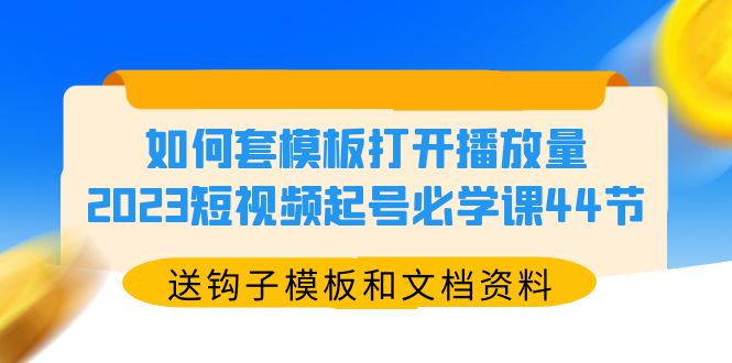 【副业项目5878期】如何套模板打开播放量，2023短视频起号必学课44节（送钩子模板和文档资料）-千知鹤副业网