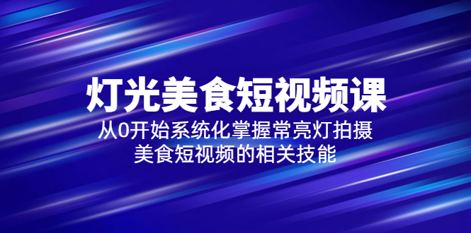 【副业项目5879期】2023灯光-美食短视频课，从0开始系统化掌握常亮灯拍摄美食短视频的相关技能-千知鹤副业网