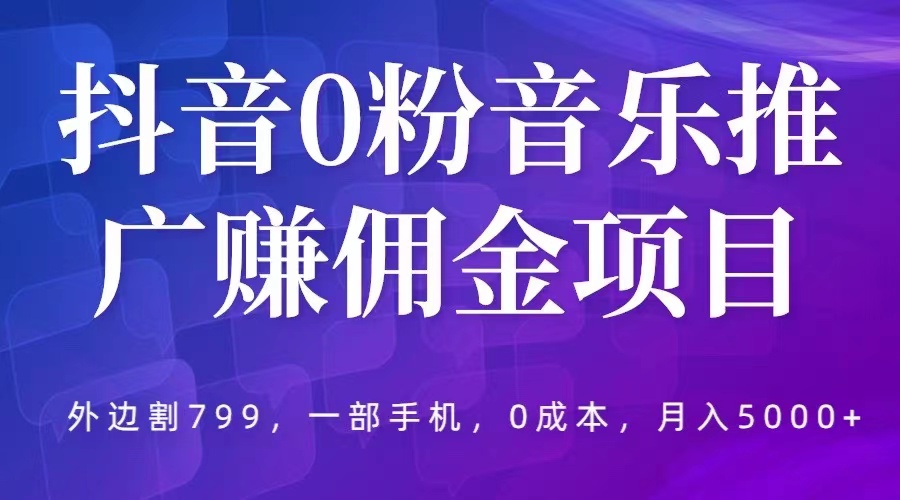 【副业项目5853期】抖音0粉音乐推广赚佣金项目，外边割799，一部手机0成本就可操作，月入5000+-千知鹤副业网