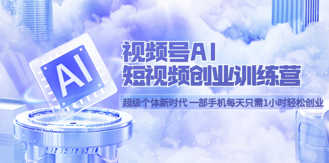 【副业项目5863期】视频号AI短视频创业训练营 超级个体新时代 一部手机每天只需1小时轻松创业-千知鹤副业网