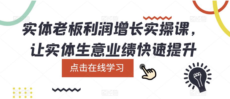 【副业项目5865期】实体老板利润-增长实战课，让实体生意业绩快速提升-千知鹤副业网