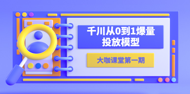 【副业项目5922期】蝉妈妈-大咖课堂第一期，千川从0到1爆量投放模型（23节视频课）-千知鹤副业网