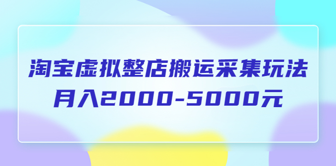 【副业项目5953期】淘宝虚拟整店搬运采集玩法分享课：月入2000-5000元（5节课）-千知鹤副业网