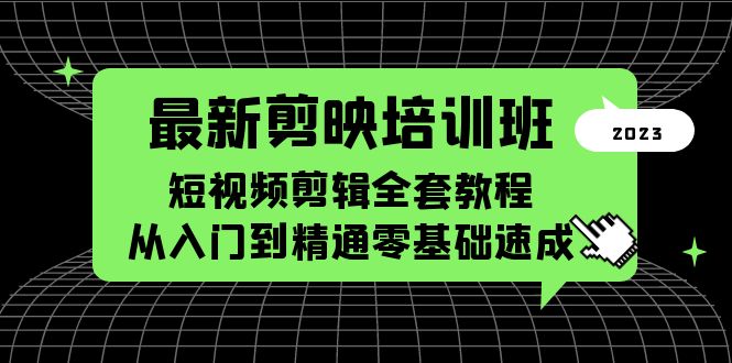 【副业项目5973期】最新剪映培训班，短视频剪辑全套教程，从入门到精通零基础速成-千知鹤副业网