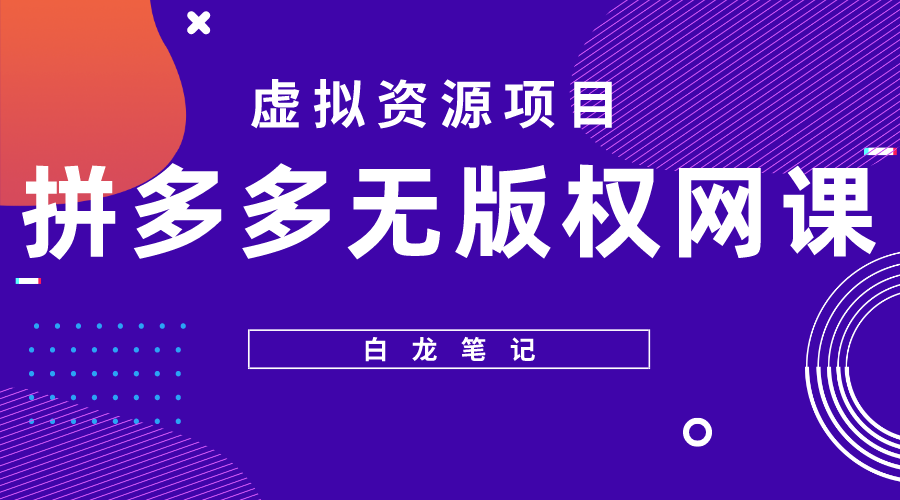 【副业项目5694期】【白龙笔记】拼多多无版权网课项目，月入5000的长期项目，玩法详细拆解-千知鹤副业网