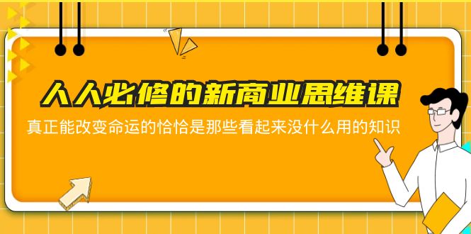 【副业项目5938期】人人必修-新商业思维课 真正改变命运的恰恰是那些看起来没什么用的知识-千知鹤副业网