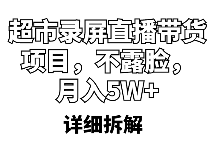 【副业项目5797期】超市录屏直播带货项目，不露脸，月入5W+（详细拆解）-千知鹤副业网