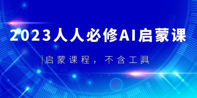 【副业项目5736期】2023人人必修·AI启蒙课，启蒙课程，不含工具-千知鹤副业网