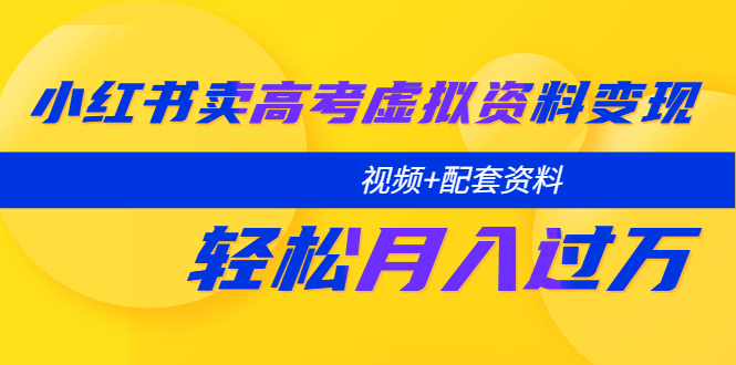 【副业项目5740期】小红书卖高考虚拟资料变现分享课：轻松月入过万（视频+配套资料）-千知鹤副业网