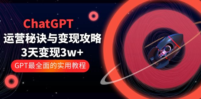 【副业项目5815期】ChatGPT运营-秘诀与变现攻略：3天变现1w+ GPT最全面的实用教程（100节课）-千知鹤副业网