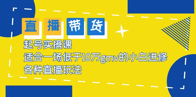 【副业项目5826期】2023直播带货起号实操课，适合一场低于·10万gmv的小白进修 各种直播玩法-千知鹤副业网